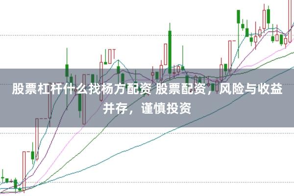 股票杠杆什么找杨方配资 股票配资,风险与收益并存,谨慎投资