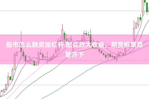 股市怎么融资加杠杆 配资放大收益，期货股票双管齐下