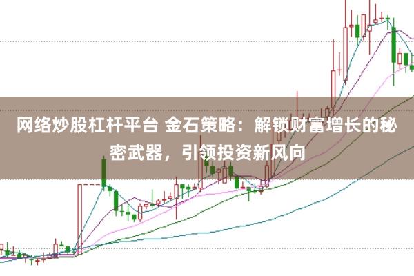 网络炒股杠杆平台 金石策略：解锁财富增长的秘密武器，引领投资新风向