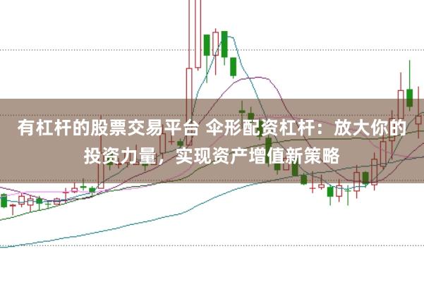 有杠杆的股票交易平台 伞形配资杠杆：放大你的投资力量，实现资产增值新策略