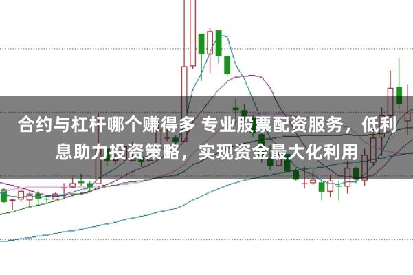 合约与杠杆哪个赚得多 专业股票配资服务，低利息助力投资策略，实现资金最大化利用