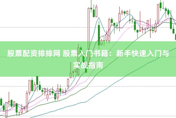 股票配资排排网 股票入门书籍：新手快速入门与实战指南