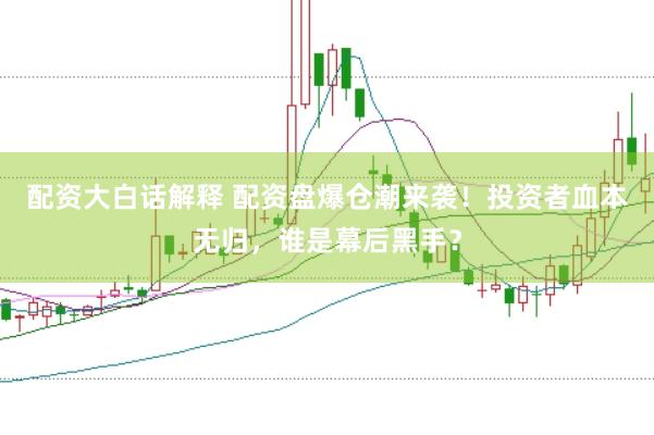 配资大白话解释 配资盘爆仓潮来袭!投资者血本无归,谁是幕后黑手?