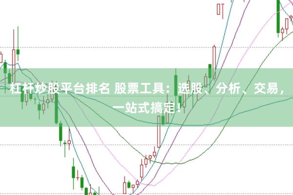 杠杆炒股平台排名 股票工具：选股、分析、交易，一站式搞定！