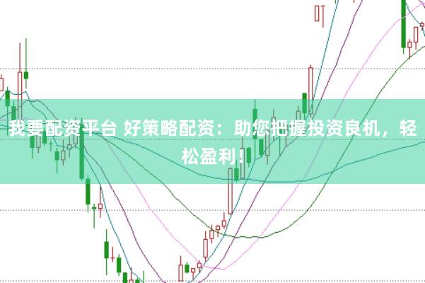 我要配资平台 好策略配资：助您把握投资良机，轻松盈利！
