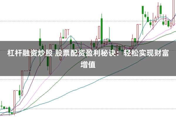 杠杆融资炒股 股票配资盈利秘诀：轻松实现财富增值