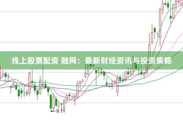 线上股票配资 融网：最新财经资讯与投资策略