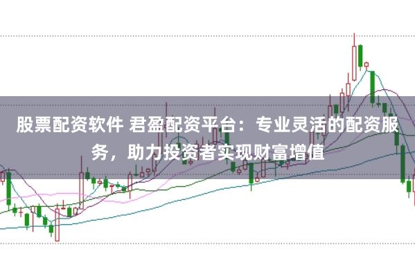 股票配资软件 君盈配资平台：专业灵活的配资服务，助力投资者实现财富增值