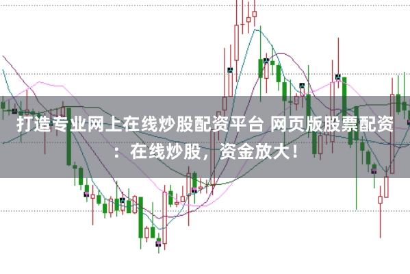 打造专业网上在线炒股配资平台 网页版股票配资：在线炒股，资金放大！