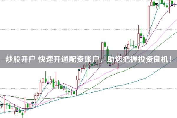 炒股开户 快速开通配资账户，助您把握投资良机！