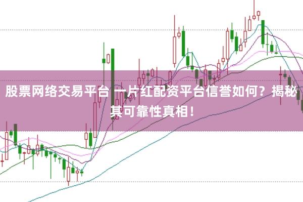 股票网络交易平台 一片红配资平台信誉如何？揭秘其可靠性真相！