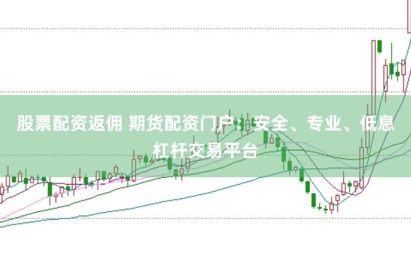 股票配资返佣 期货配资门户：安全、专业、低息杠杆交易平台