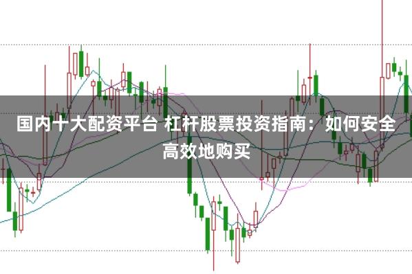国内十大配资平台 杠杆股票投资指南：如何安全高效地购买