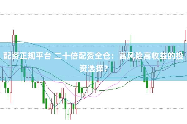 配资正规平台 二十倍配资全仓：高风险高收益的投资选择？