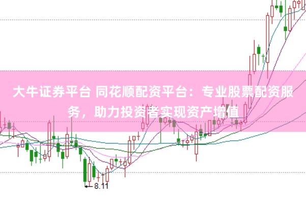大牛证券平台 同花顺配资平台：专业股票配资服务，助力投资者实现资产增值