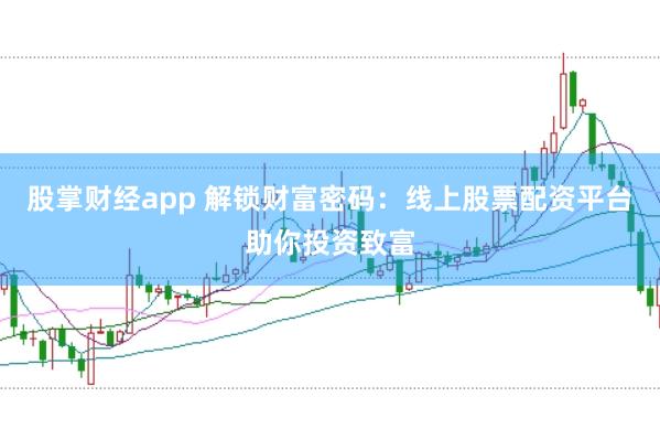 股掌财经app 解锁财富密码：线上股票配资平台助你投资致富