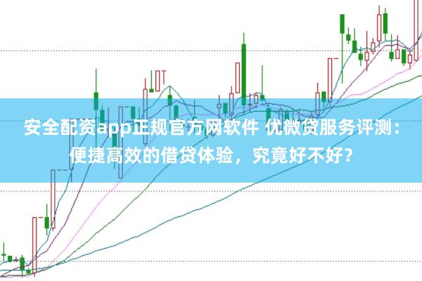 安全配资app正规官方网软件 优微贷服务评测：便捷高效的借贷体验，究竟好不好？