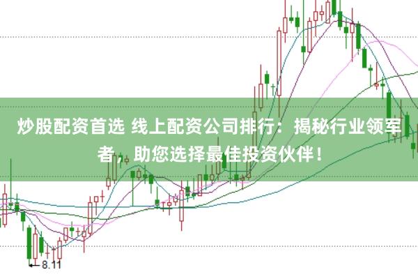 炒股配资首选 线上配资公司排行：揭秘行业领军者，助您选择最佳投资伙伴！