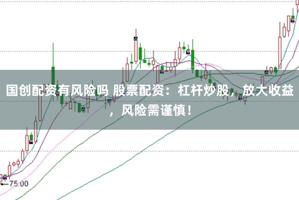 国创配资有风险吗 股票配资:杠杆炒股,放大收益,风险需谨慎!