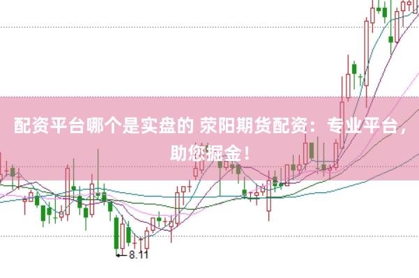 配资平台哪个是实盘的 荥阳期货配资：专业平台，助您掘金！