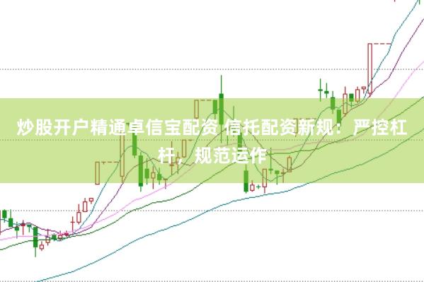 炒股开户精通卓信宝配资 信托配资新规：严控杠杆，规范运作