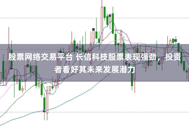 股票网络交易平台 长信科技股票表现强劲，投资者看好其未来发展潜力