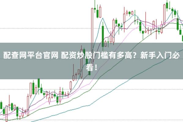 配查网平台官网 配资炒股门槛有多高？新手入门必看！