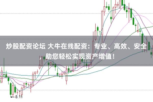 炒股配资论坛 大牛在线配资：专业、高效、安全，助您轻松实现资产增值！