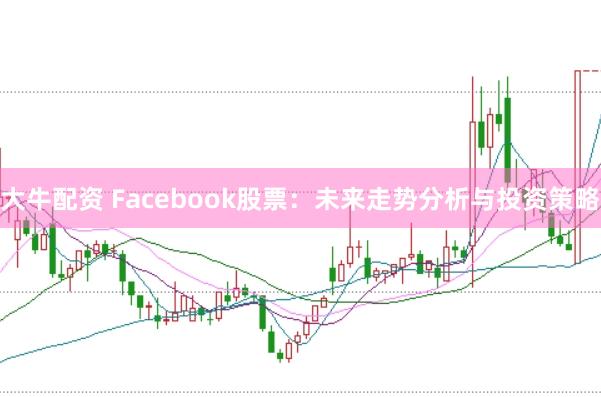 大牛配资 Facebook股票：未来走势分析与投资策略