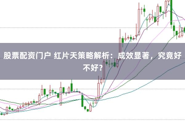股票配资门户 红片天策略解析:成效显著,究竟好不好?