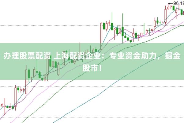 办理股票配资 上海配资企业:专业资金助力,掘金股市!