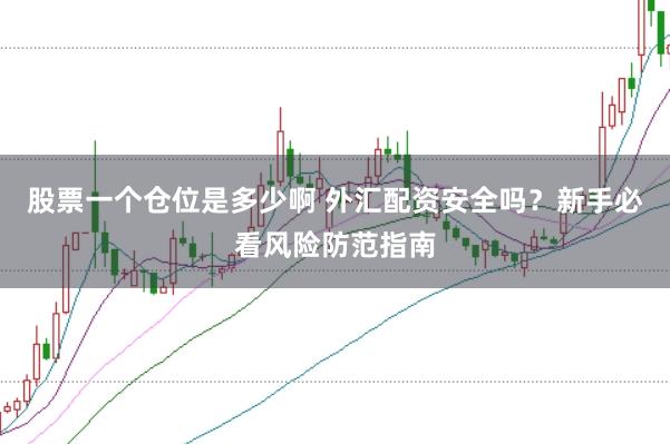 股票一个仓位是多少啊 外汇配资安全吗?新手必看风险防范指南