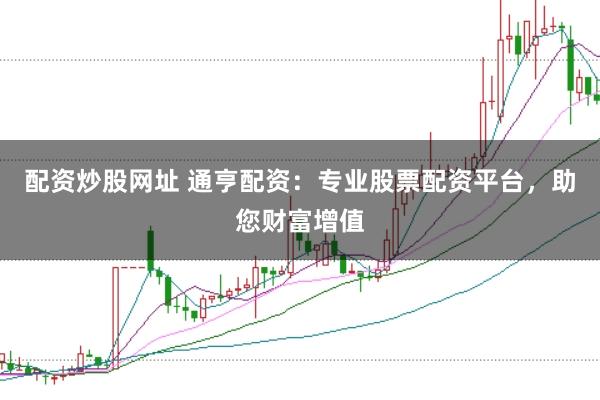 配资炒股网址 通亨配资:专业股票配资平台,助您财富增值