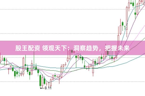 股王配资 领观天下:洞察趋势,把握未来