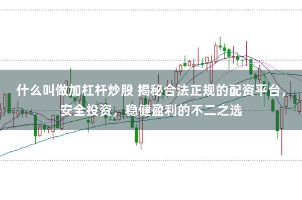 什么叫做加杠杆炒股 揭秘合法正规的配资平台，安全投资，稳健盈利的不二之选