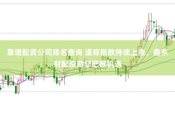 靠谱配资公司排名查询 道琼指数持续上涨,鑫东财配资助您把握机遇