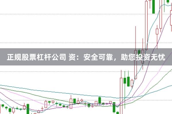 正规股票杠杆公司 资：安全可靠，助您投资无忧