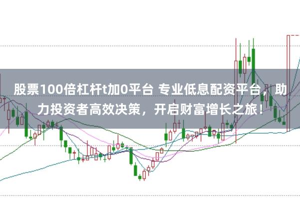 股票100倍杠杆t加0平台 专业低息配资平台，助力投资者高效决策，开启财富增长之旅！