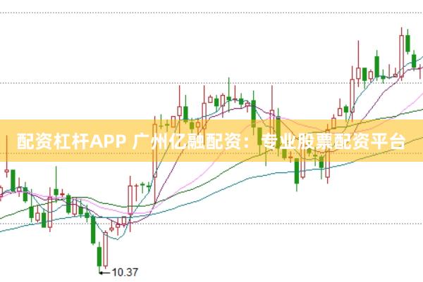 配资杠杆APP 广州亿融配资:专业股票配资平台