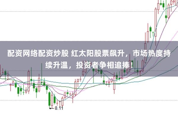 配资网络配资炒股 红太阳股票飙升,市场热度持续升温,投资者争相追捧!