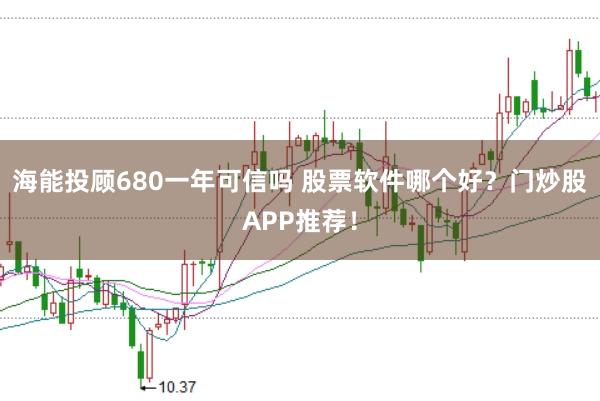 海能投顾680一年可信吗 股票软件哪个好?门炒股APP推荐!