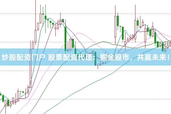 炒股配资门户 股票配资代理：掘金股市，共赢未来！