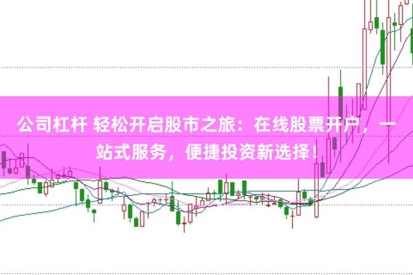 公司杠杆 轻松开启股市之旅:在线股票开户,一站式服务,便捷投资新选择!