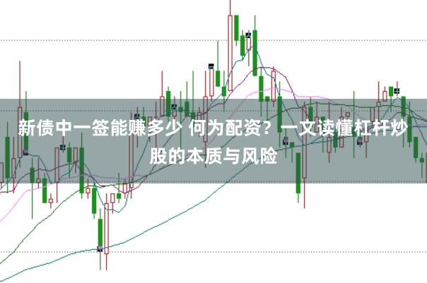新债中一签能赚多少 何为配资?一文读懂杠杆炒股的本质与风险
