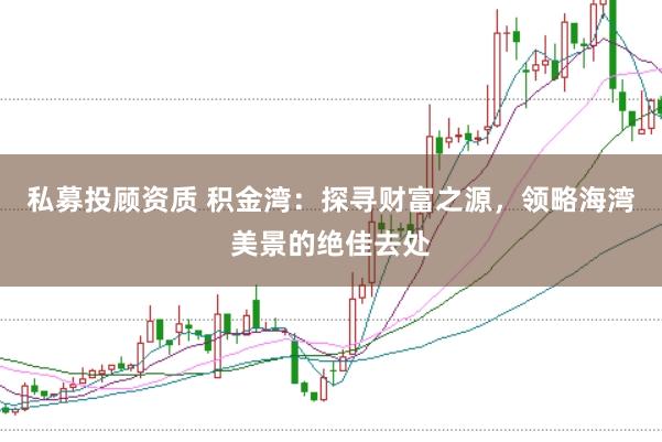 私募投顾资质 积金湾：探寻财富之源，领略海湾美景的绝佳去处