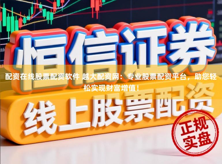 配资在线股票配资软件 越大配资网：专业股票配资平台，助您轻松实现财富增值！