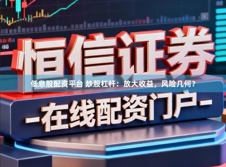 低息股配资平台 炒股杠杆：放大收益，风险几何？