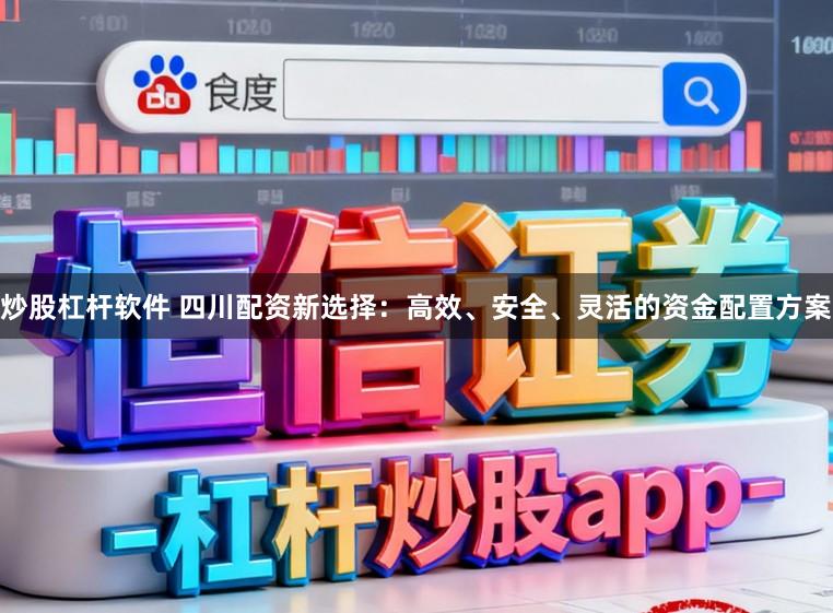 炒股杠杆软件 四川配资新选择：高效、安全、灵活的资金配置方案