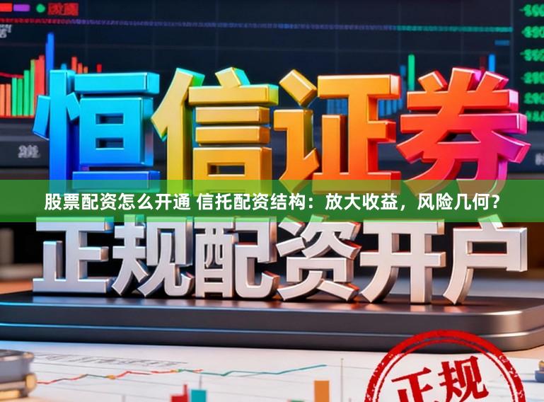 股票配资怎么开通 信托配资结构：放大收益，风险几何？
