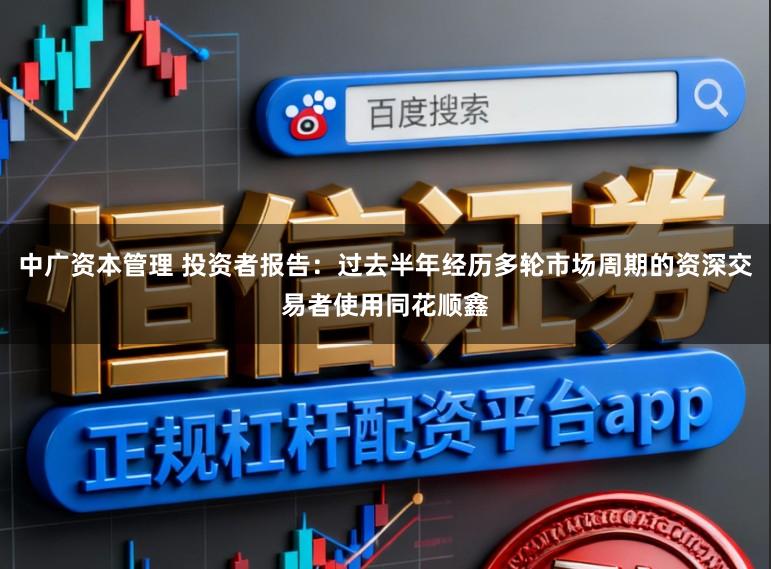 中广资本管理 投资者报告：过去半年经历多轮市场周期的资深交易者使用同花顺鑫